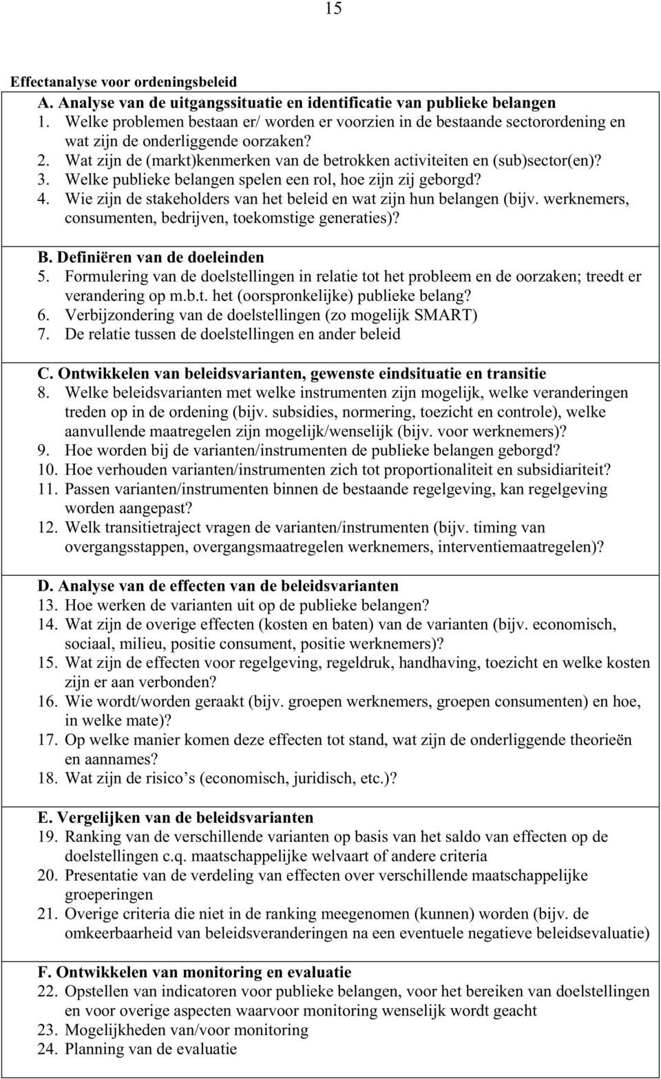 3. Welke publieke belangen spelen een rol, hoe zijn zij geborgd? 4. Wie zijn de stakeholders van het beleid en wat zijn hun belangen (bijv. werknemers, consumenten, bedrijven, toekomstige generaties)?