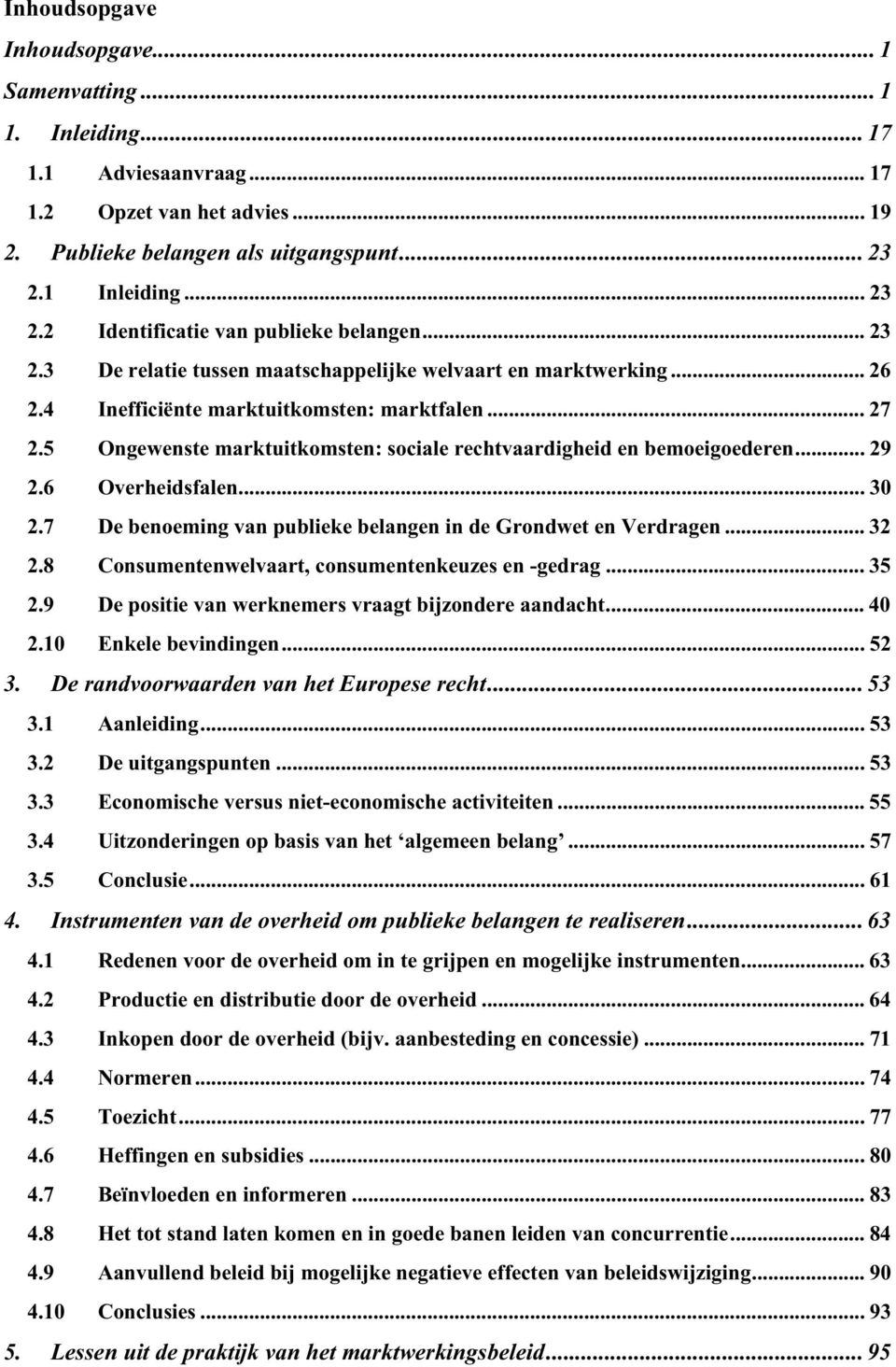 5 Ongewenste marktuitkomsten: sociale rechtvaardigheid en bemoeigoederen... 29 2.6 Overheidsfalen... 30 2.7 De benoeming van publieke belangen in de Grondwet en Verdragen... 32 2.