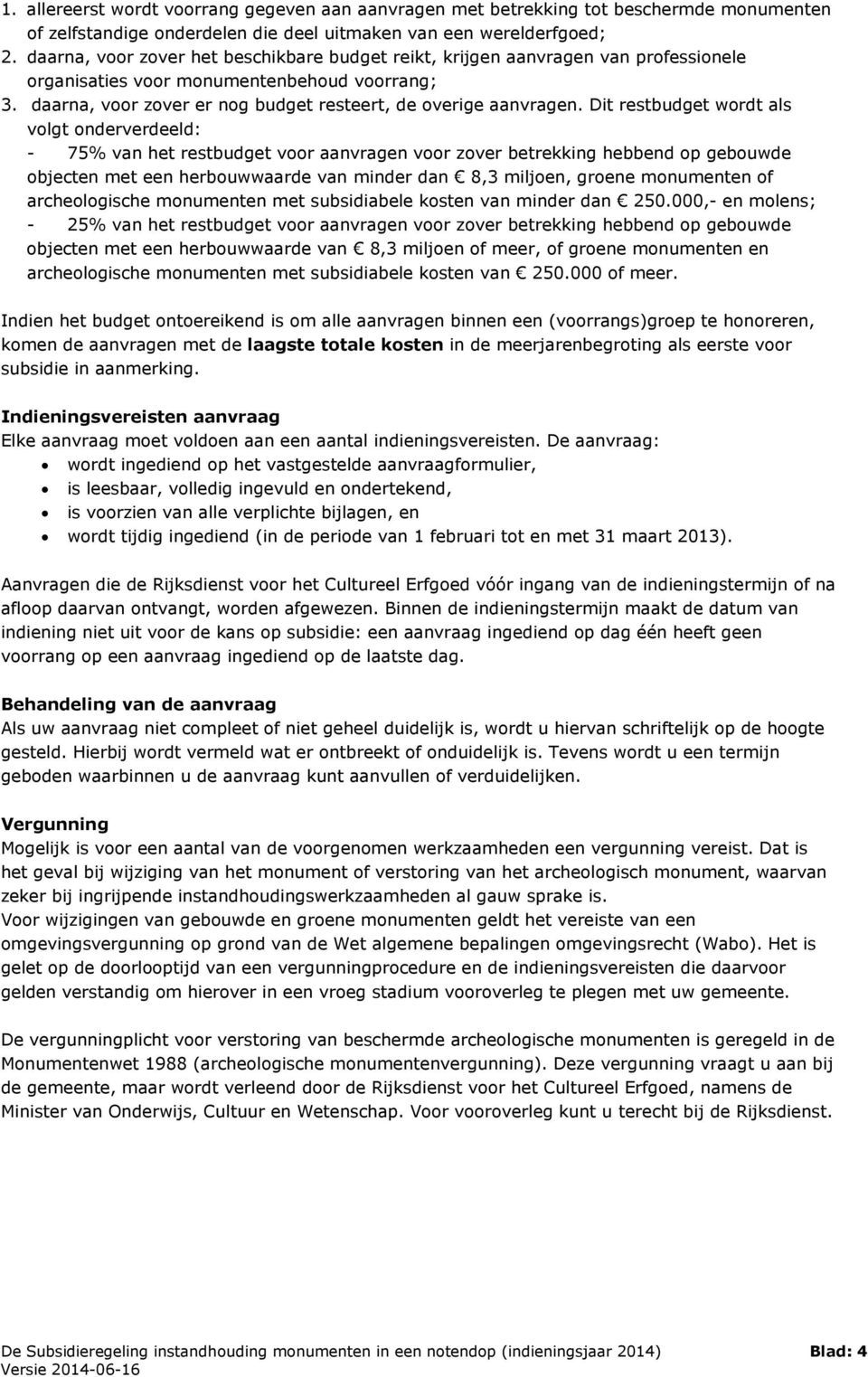 Dit restbudget wordt als volgt onderverdeeld: - 75% van het restbudget voor aanvragen voor zover betrekking hebbend op gebouwde objecten met een herbouwwaarde van minder dan 8,3 miljoen, groene