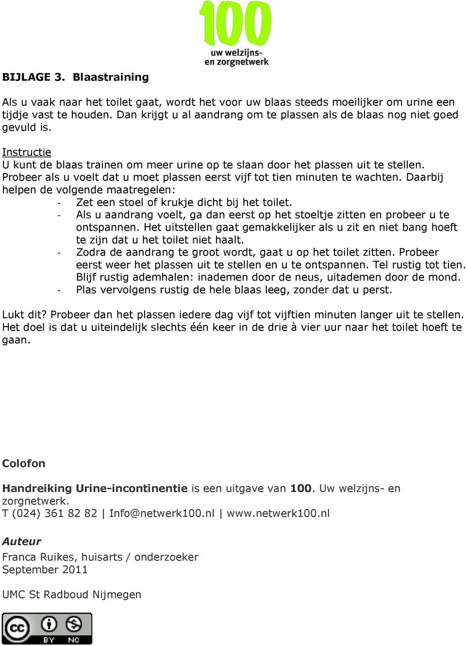 Probeer als u voelt dat u moet plassen eerst vijf tot tien minuten te wachten. Daarbij helpen de volgende maatregelen: - Zet een stoel of krukje dicht bij het toilet.