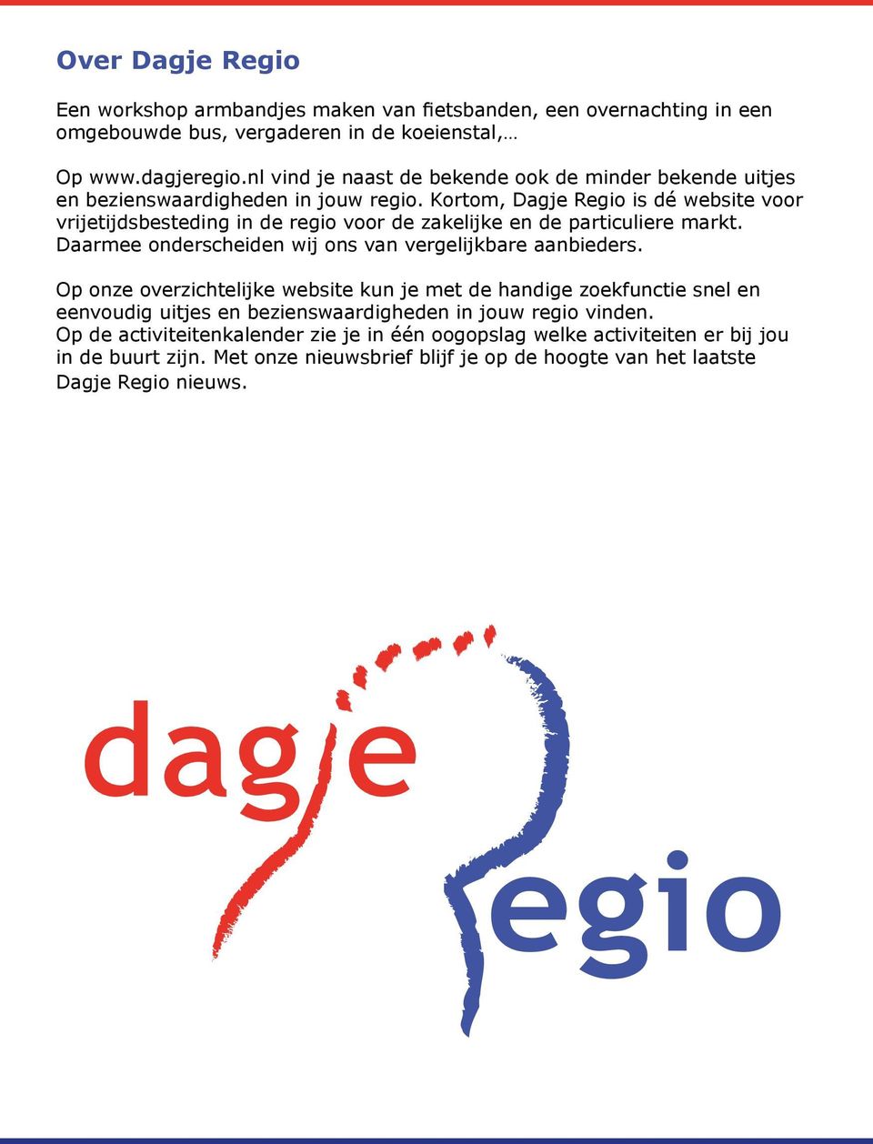 Kortom, Dagje Regio is dé website voor vrijetijdsbesteding in de regio voor de zakelijke en de particuliere markt. Daarmee onderscheiden wij ons van vergelijkbare aanbieders.