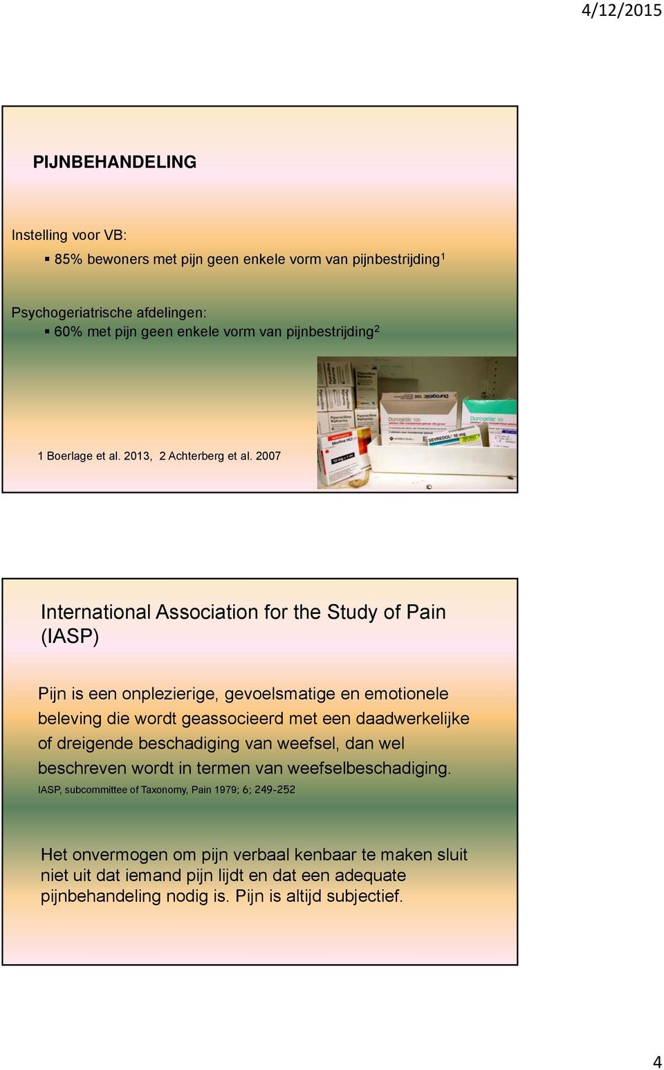 2007 International Association for the Study of Pain (IASP) Pijn is een onplezierige, gevoelsmatige en emotionele beleving die wordt geassocieerd met een daadwerkelijke of