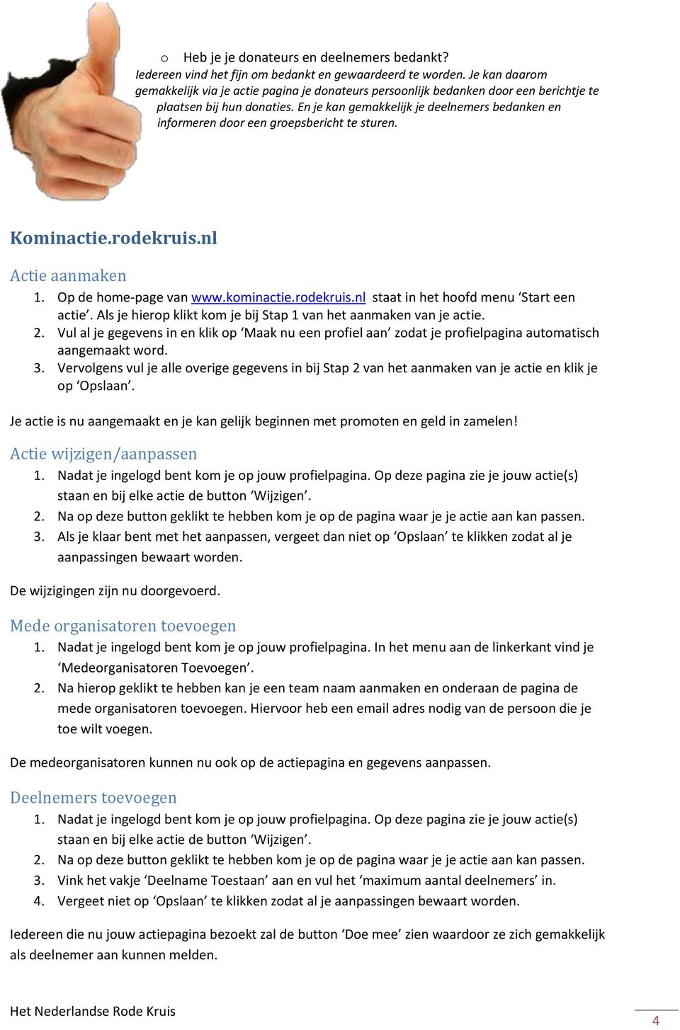 En je kan gemakkelijk je deelnemers bedanken en infrmeren dr een grepsbericht te sturen. Kminactie.rdekruis.nl Actie aanmaken 1. Op de hme-page van www.kminactie.rdekruis.nl staat in het hfd menu Start een actie.