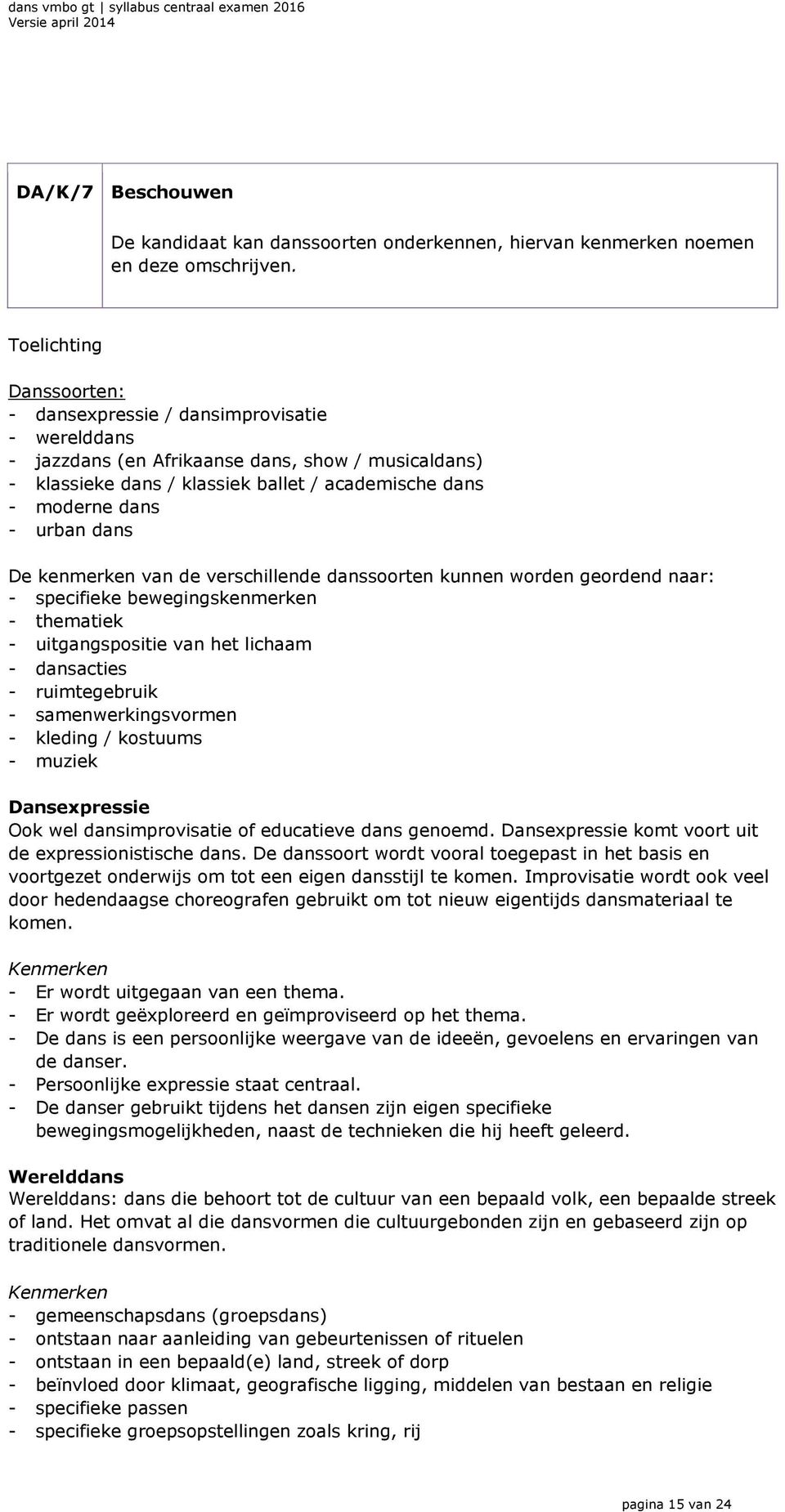 urban dans De kenmerken van de verschillende danssoorten kunnen worden geordend naar: - specifieke bewegingskenmerken - thematiek - uitgangspositie van het lichaam - dansacties - ruimtegebruik -