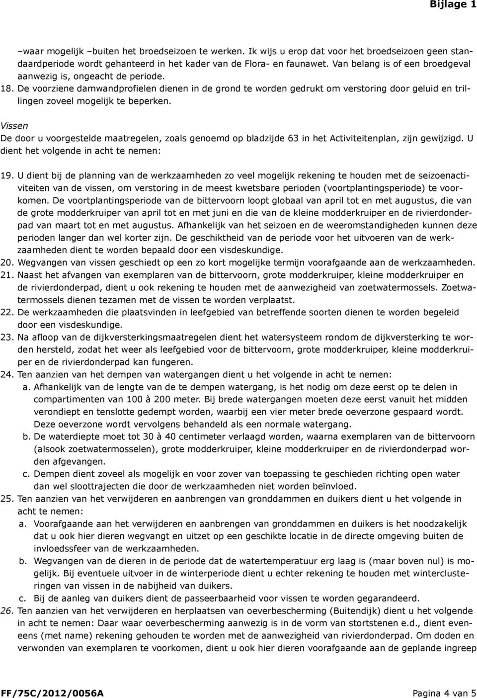 De voorziene damwandprofielen dienen in de grond te worden gedrukt om verstoring door geluid en trillingen zoveel mogelijk te beperken.