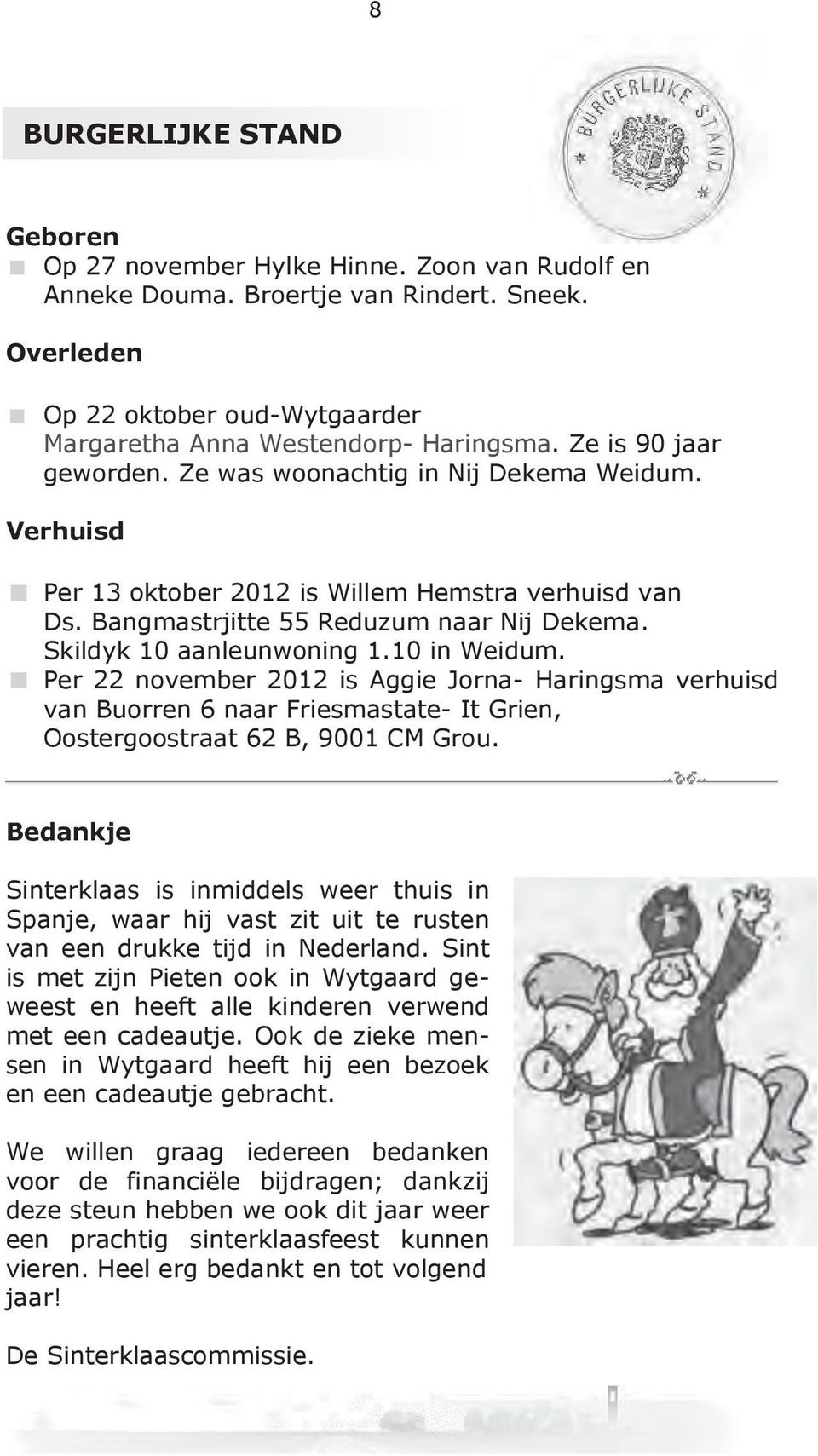 10 in Weidum. Per 22 november 2012 is Aggie Jorna- Haringsma verhuisd van Buorren 6 naar Friesmastate- It Grien, Oostergoostraat 62 B, 9001 CM Grou.