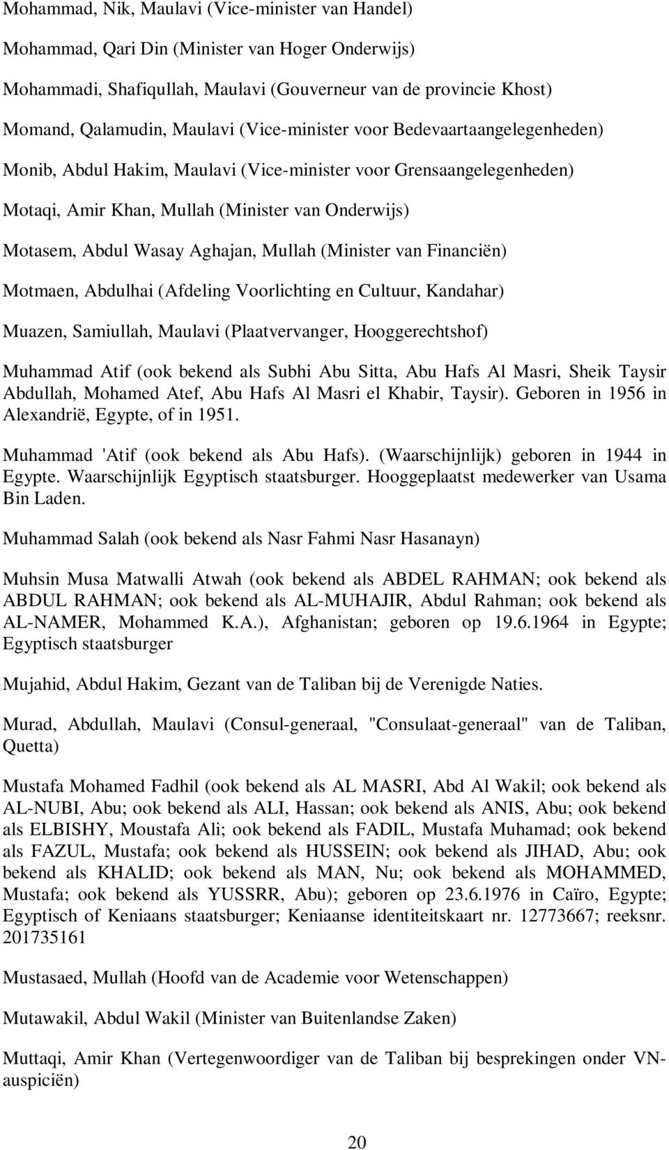 Mullah (Minister van Financiën) Motmaen, Abdulhai (Afdeling Voorlichting en Cultuur, Kandahar) Muazen, Samiullah, Maulavi (Plaatvervanger, Hooggerechtshof) Muhammad Atif (ook bekend als Subhi Abu