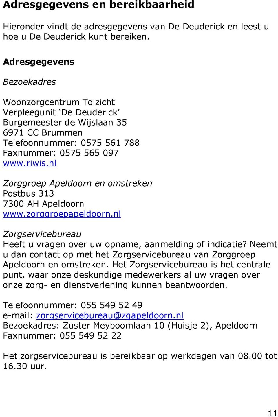 nl Zorggroep Apeldoorn en omstreken Postbus 313 7300 AH Apeldoorn www.zorggroepapeldoorn.nl Zorgservicebureau Heeft u vragen over uw opname, aanmelding of indicatie?