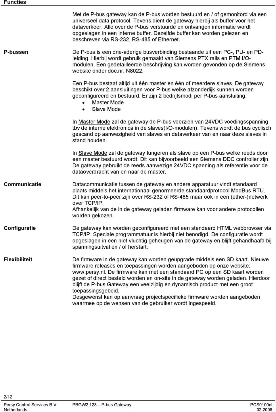 P-bussen De P-bus is een drie-aderige busverbinding bestaande uit een PC-, PU- en PDleiding. Hierbij wordt gebruik gemaakt van Siemens PTX rails en PTM I/Omodulen.