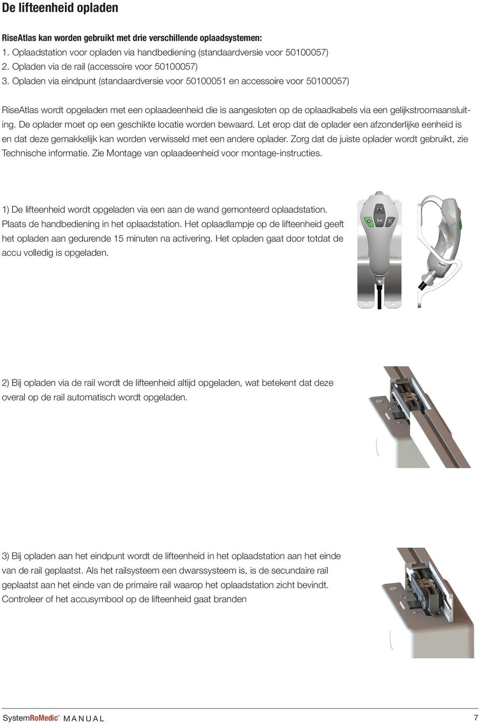 Opladen via eindpunt (standaardversie voor 50100051 en accessoire voor 50100057) RiseAtlas wordt opgeladen met een oplaadeenheid die is aangesloten op de oplaadkabels via een gelijkstroomaansluiting.