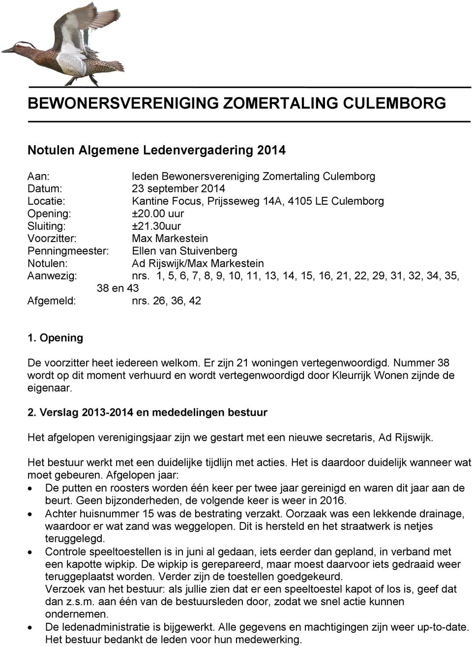 1, 5, 6, 7, 8, 9, 10, 11, 13, 14, 15, 16, 21, 22, 29, 31, 32, 34, 35, 38 en 43 Afgemeld: nrs. 26, 36, 42 1. Opening De voorzitter heet iedereen welkom. Er zijn 21 woningen vertegenwoordigd.