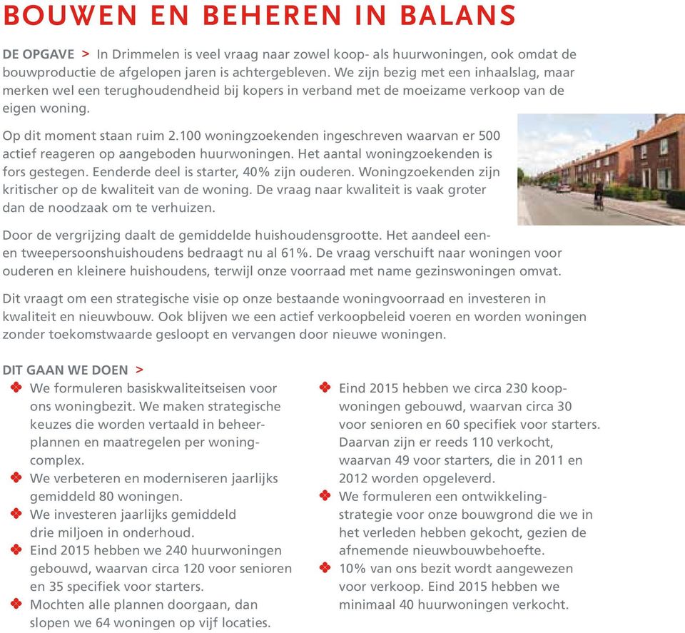 100 woningzoekenden ingeschreven waarvan er 500 actief reageren op aangeboden huurwoningen. Het aantal woningzoekenden is fors gestegen. Eenderde deel is starter, 40% zijn ouderen.