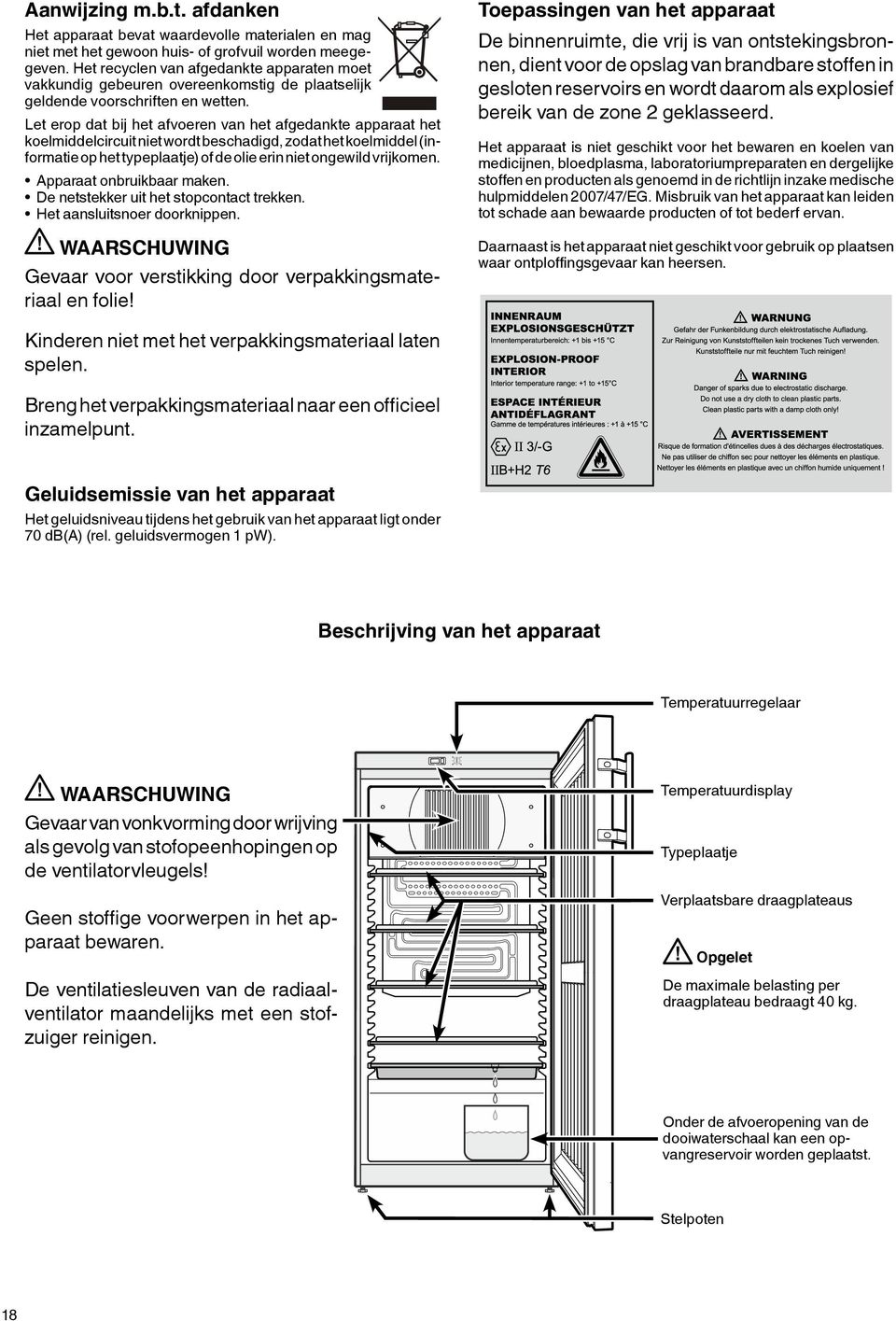 Let erop dat bij het afvoeren van het afgedankte apparaat het koelmiddelcircuit niet wordt beschadigd, zodat het koelmiddel (informatie op het typeplaatje) of de olie erin niet ongewild vrijkomen.