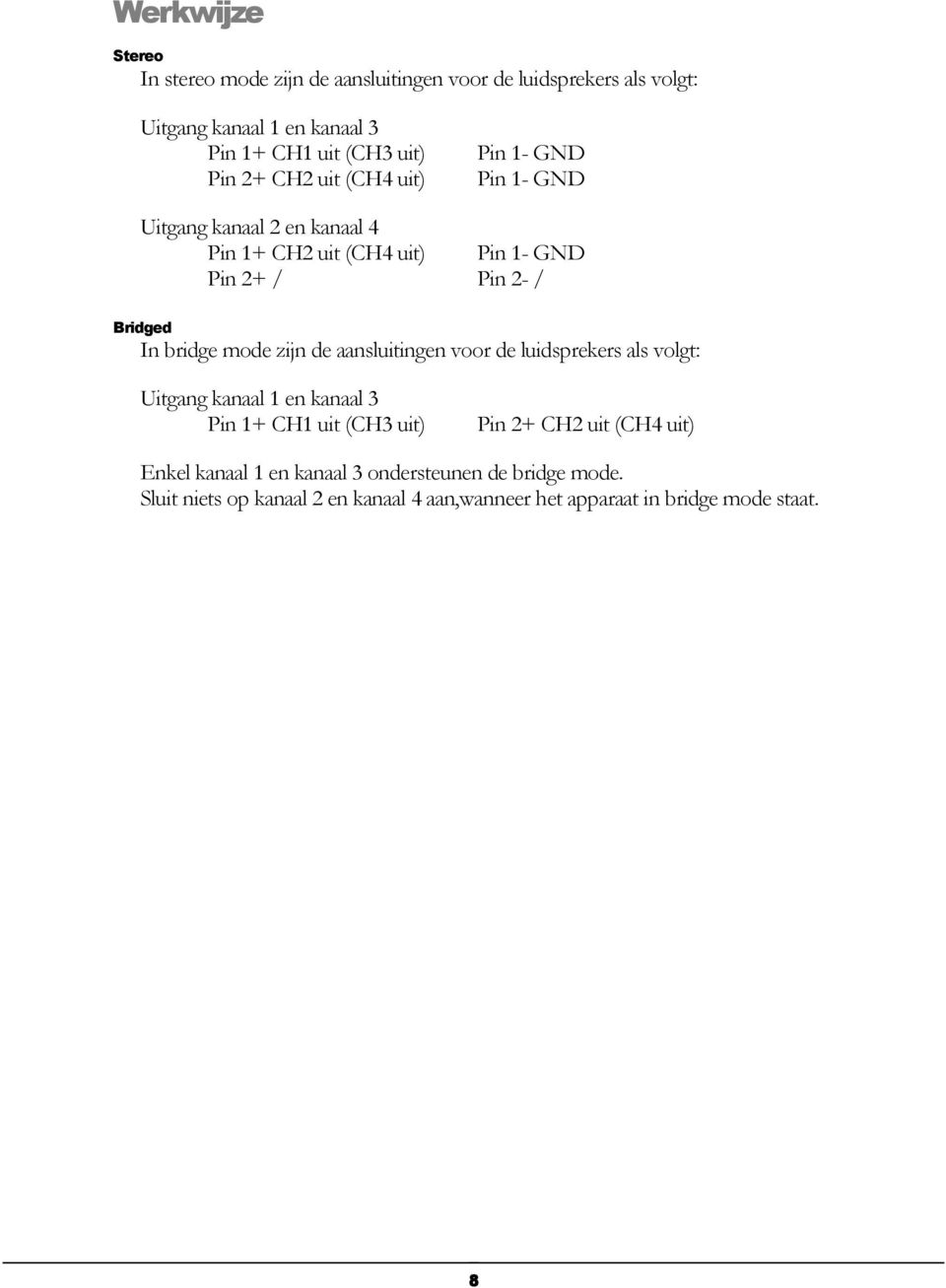 bridge mode zijn de aansluitingen voor de luidsprekers als volgt: Uitgang kanaal 1 en kanaal 3 Pin 1+ CH1 uit (CH3 uit) Pin 2+ CH2 uit (CH4