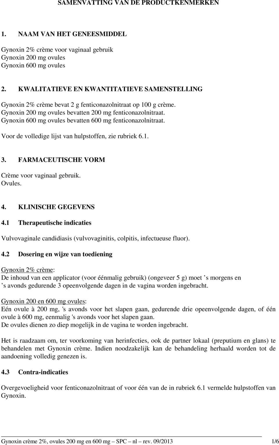 Gynoxin 600 mg ovules bevatten 600 mg fenticonazolnitraat. Voor de volledige lijst van hulpstoffen, zie rubriek 6.1. 3. FARMACEUTISCHE VORM Crème voor vaginaal gebruik. Ovules. 4.