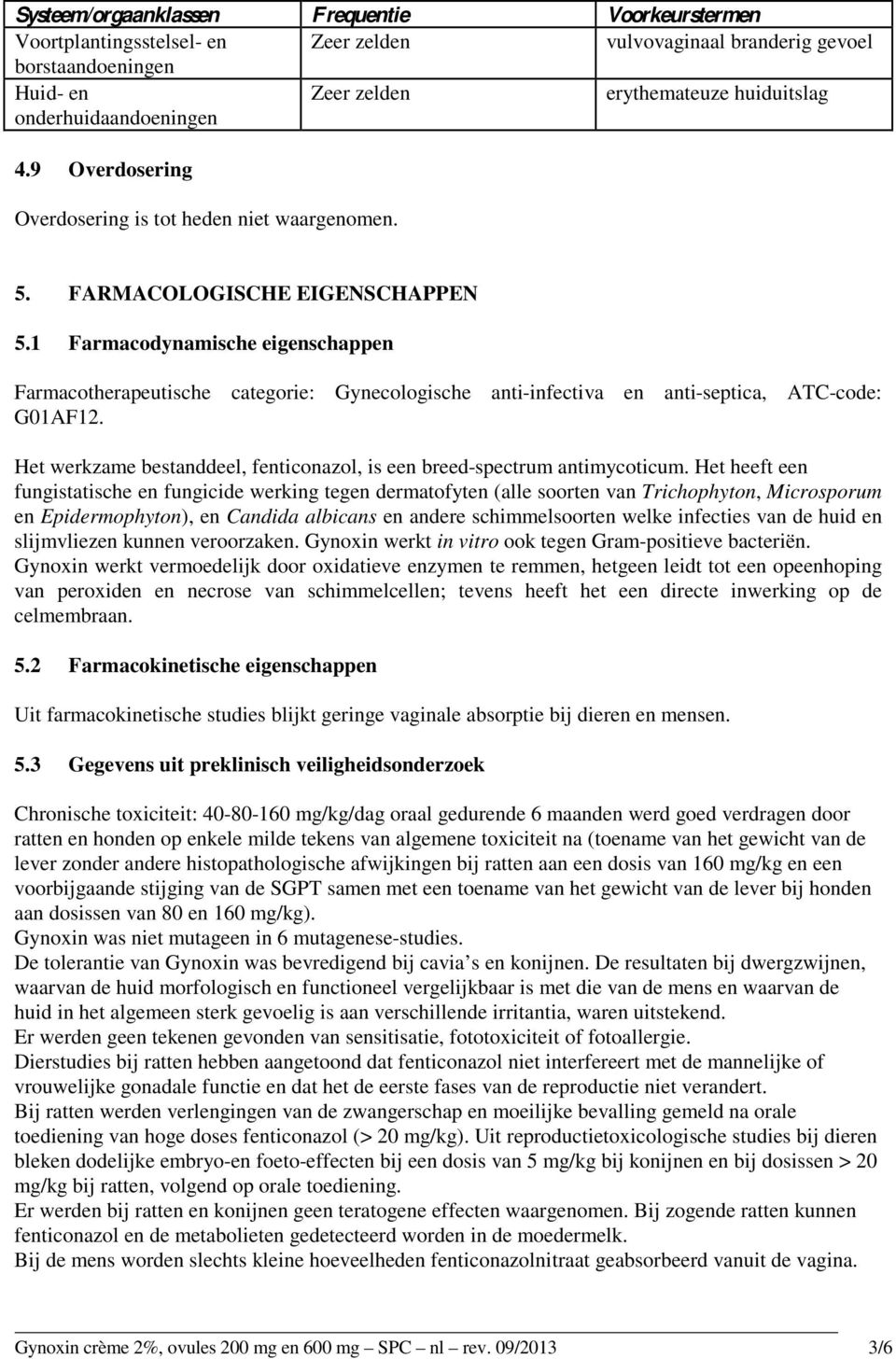 1 Farmacodynamische eigenschappen Farmacotherapeutische categorie: Gynecologische anti-infectiva en anti-septica, ATC-code: G01AF12.