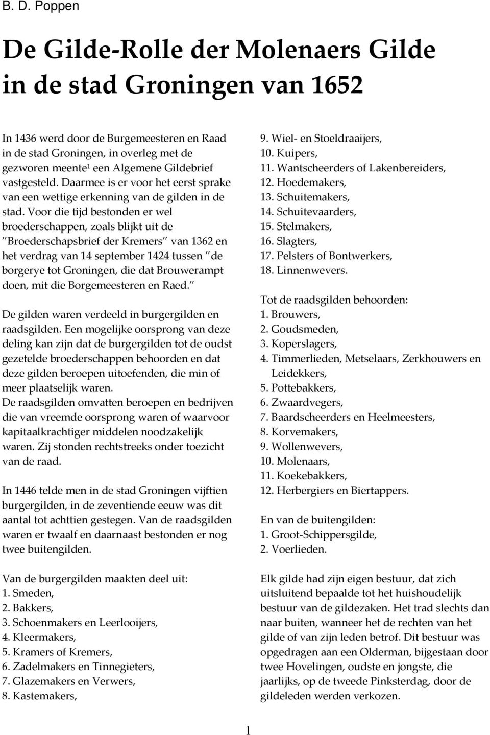Voor die tijd bestonden er wel broederschappen, zoals blijkt uit de Broederschapsbrief der Kremers van 1362 en het verdrag van 14 september 1424 tussen de borgerye tot Groningen, die dat Brouwerampt
