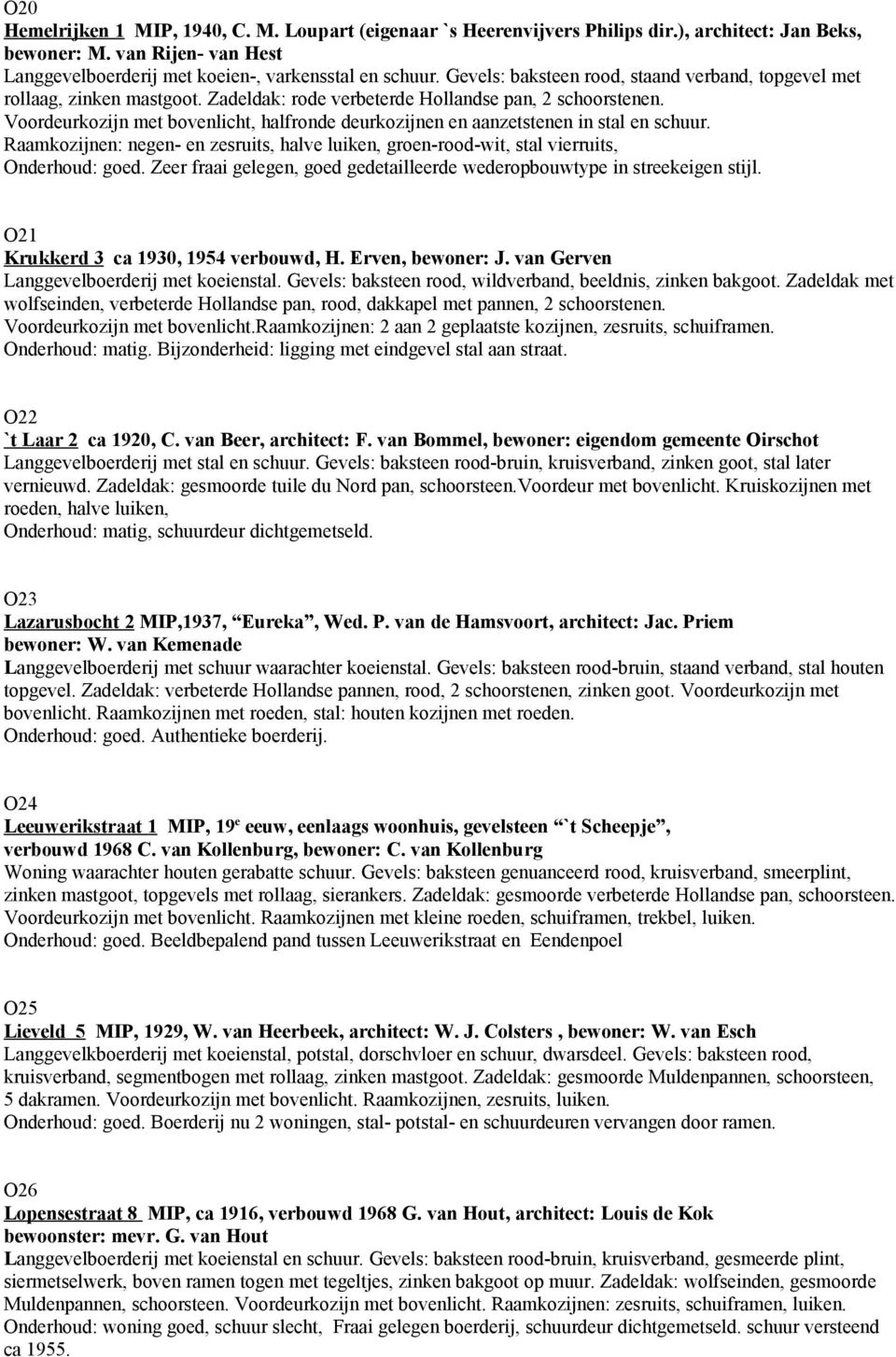 Voordeurkozijn met bovenlicht, halfronde deurkozijnen en aanzetstenen in stal en schuur. Raamkozijnen: negen- en zesruits, halve luiken, groen-rood-wit, stal vierruits, Onderhoud: goed.