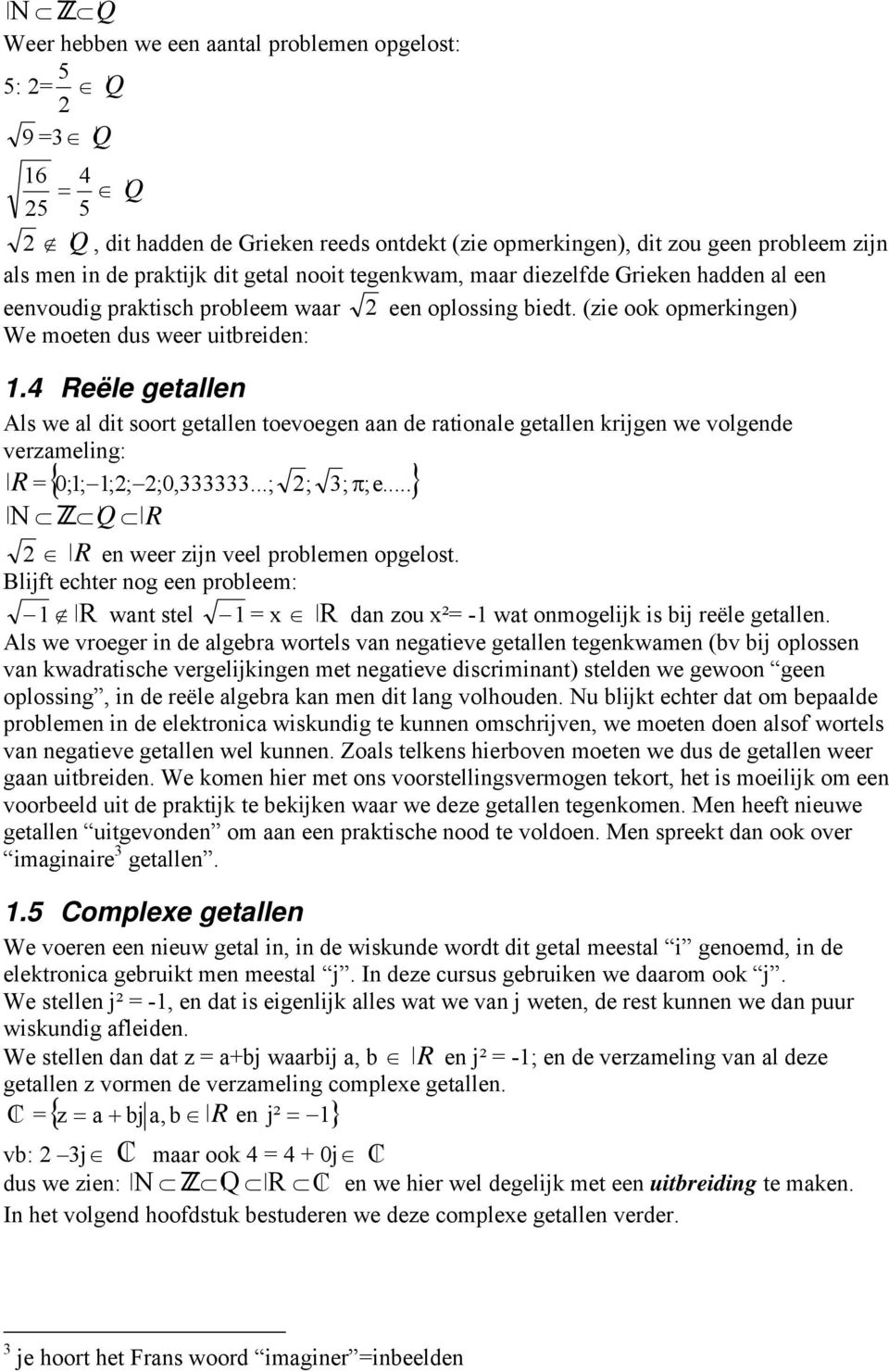 4 Reële getallen Als we al dit soort getallen toevoegen aan de rationale getallen krijgen we volgende verzameling: R { 0;; ;; ;0,...; ; ; π;e... } N Q R R en weer zijn veel problemen opgelost.