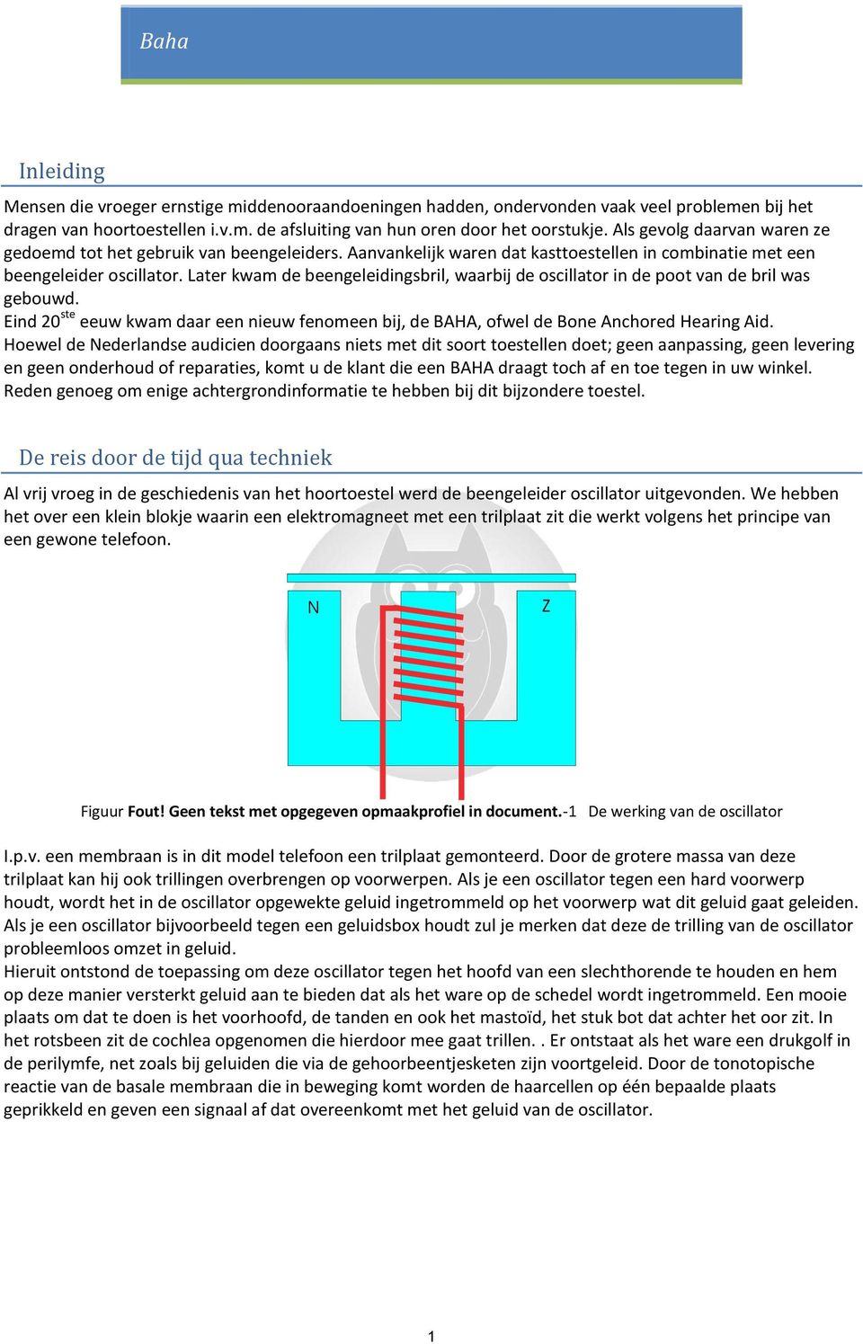 Later kwam de beengeleidingsbril, waarbij de oscillator in de poot van de bril was gebouwd. Eind 20 ste eeuw kwam daar een nieuw fenomeen bij, de BAHA, ofwel de Bone Anchored Hearing Aid.