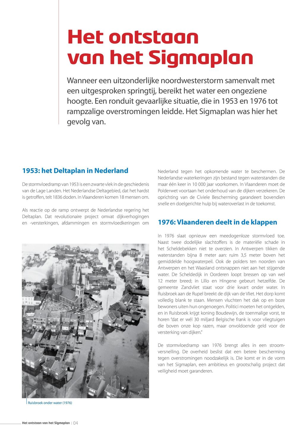 1953: het Deltaplan in Nederland De stormvloedramp van 1953 is een zwarte vlek in de geschiedenis van de Lage Landen. Het Nederlandse Deltagebied, dat het hardst is getroffen, telt 1836 doden.