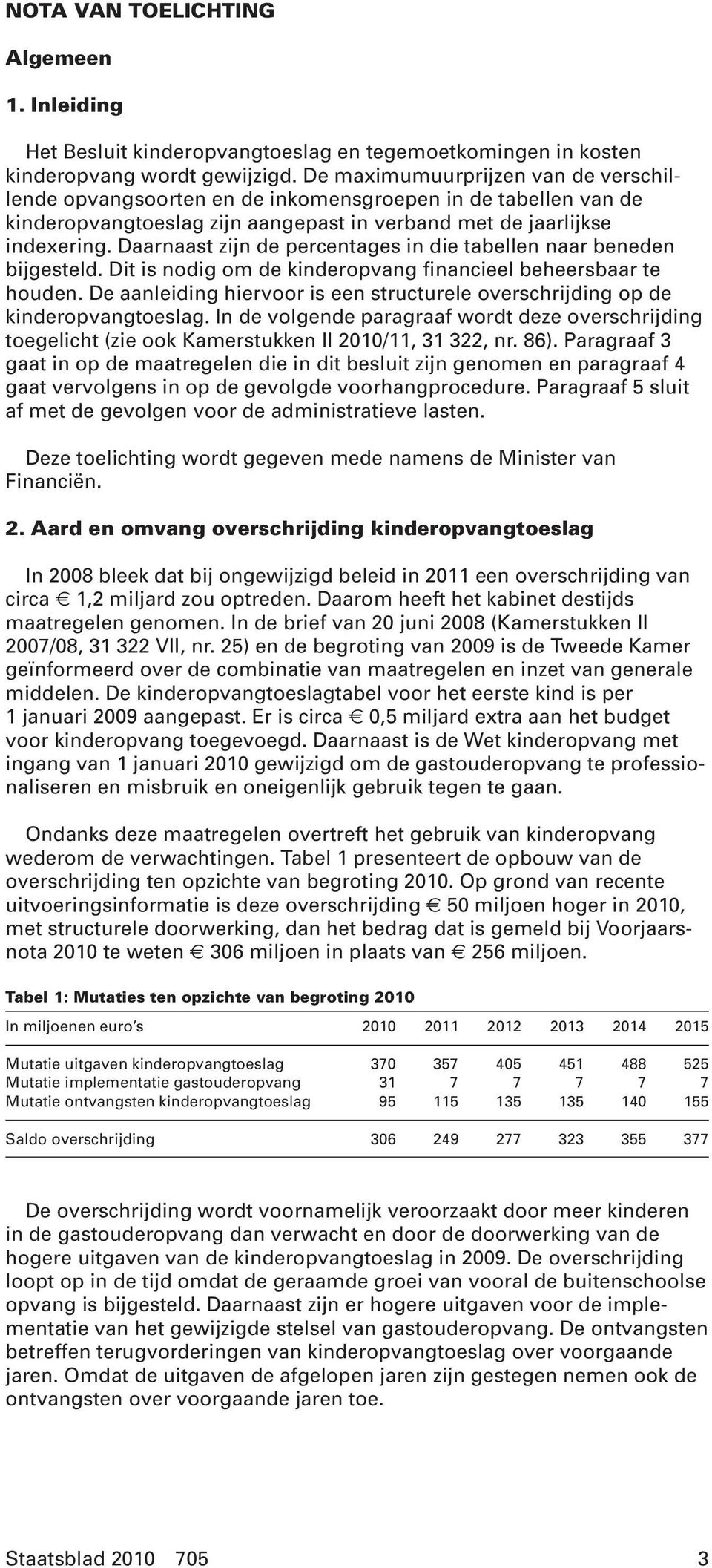 Daarnaast zijn de percentages in die tabellen naar beneden bijgesteld. Dit is nodig om de kinderopvang financieel beheersbaar te houden.