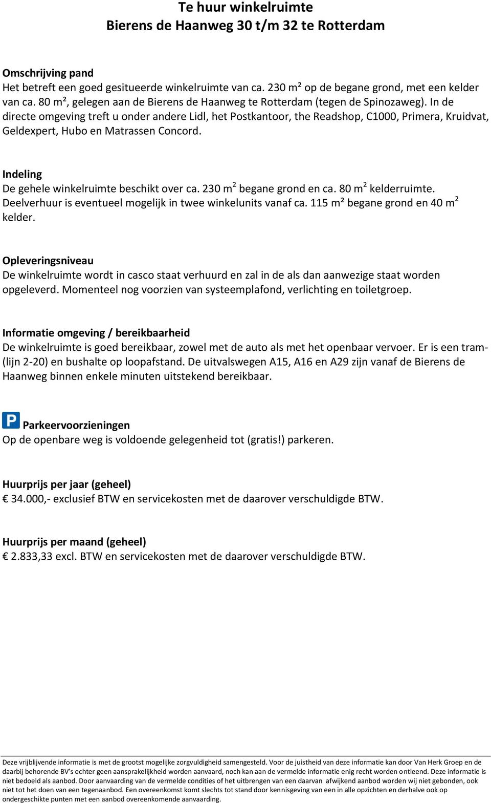 In de directe omgeving treft u onder andere Lidl, het Postkantoor, the Readshop, C1000, Primera, Kruidvat, Geldexpert, Hubo en Matrassen Concord. Indeling De gehele winkelruimte beschikt over ca.