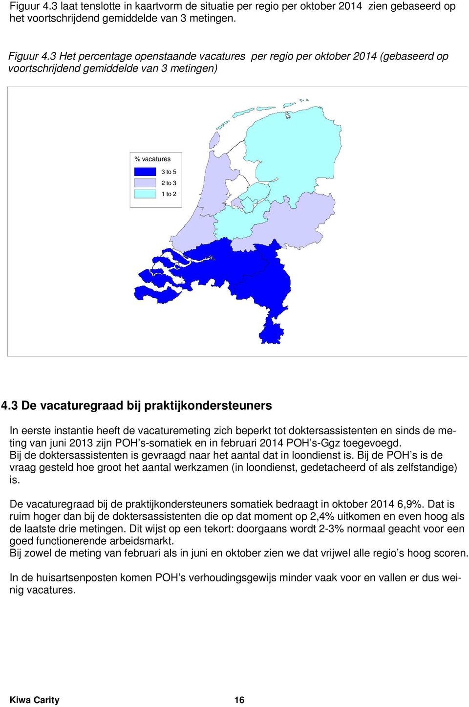 3 De vacaturegraad bij praktijkondersteuners In eerste instantie heeft de vacaturemeting zich beperkt tot doktersassistenten en sinds de meting van juni 2013 zijn POH s-somatiek en in februari 2014