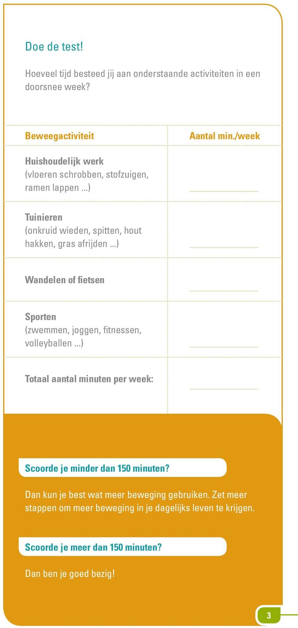 /week Tuinieren (onkruid wieden, spitten, hout hakken, gras afrijden...) Wandelen of fietsen Sporten (zwemmen, joggen, fitnessen, volleyballen.