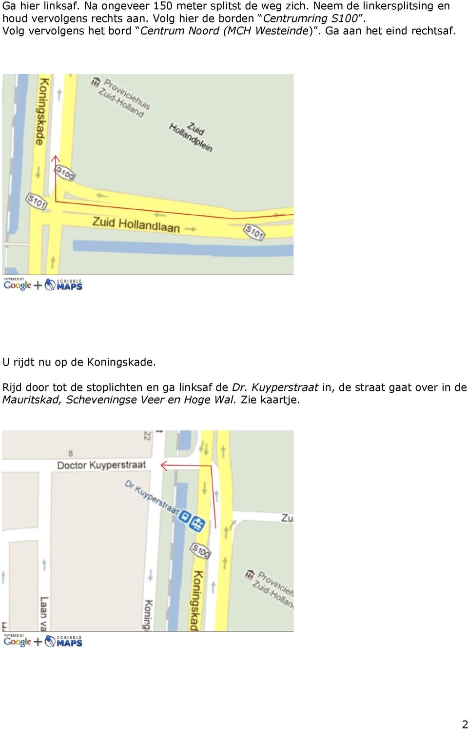 Volg vervolgens het bord Centrum Noord (MCH Westeinde). Ga aan het eind rechtsaf.