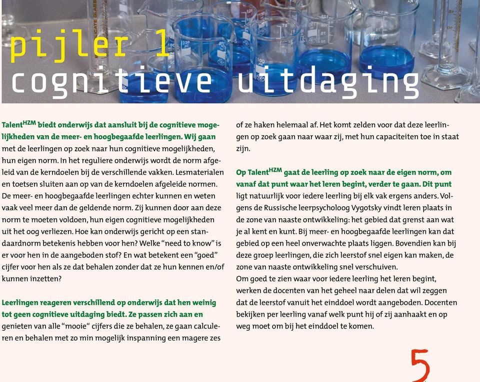 Lesmaterialen en toetsen sluiten aan op van de kerndoelen afgeleide normen. De meer- en hoogbegaafde leerlingen echter kunnen en weten vaak veel meer dan de geldende norm.