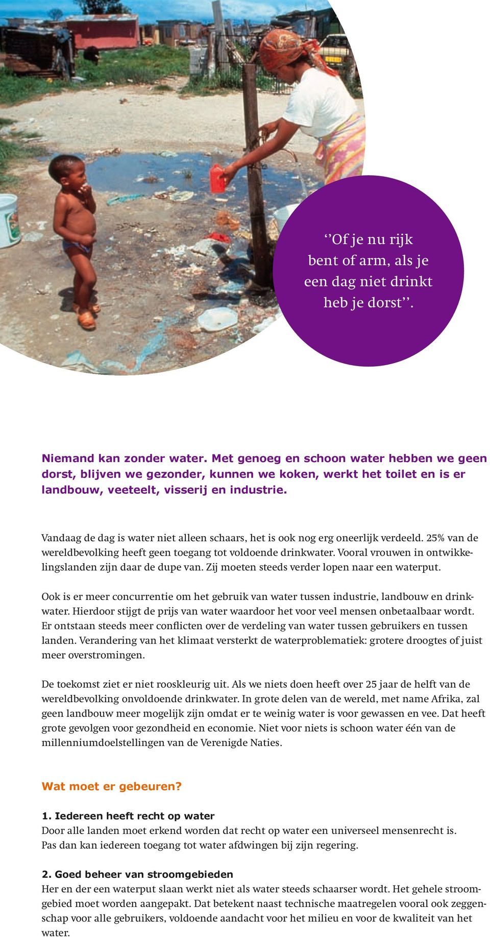 Vandaag de dag is water niet alleen schaars, het is ook nog erg oneerlijk verdeeld. 25% van de wereldbevolking heeft geen toegang tot voldoende drinkwater.