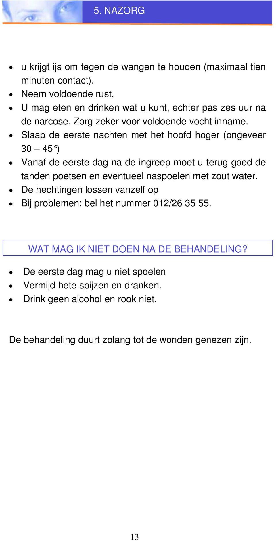 Slaap de eerste nachten met het hoofd hoger (ongeveer 30 45 ) Vanaf de eerste dag na de ingreep moet u terug goed de tanden poetsen en eventueel naspoelen met zout