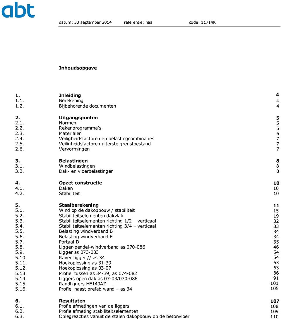 Opzet constructie 13 4.1. Daken 13 4.2. Stabiliteit 13 5. Staalberekening 14 5.1. Wind op de dakopbouw / stabiliteit 15 5.2. Stabiliteitselementen dakvlak 15 5.3. Stabiliteitselementen richting 1/2 verticaal 15 5.