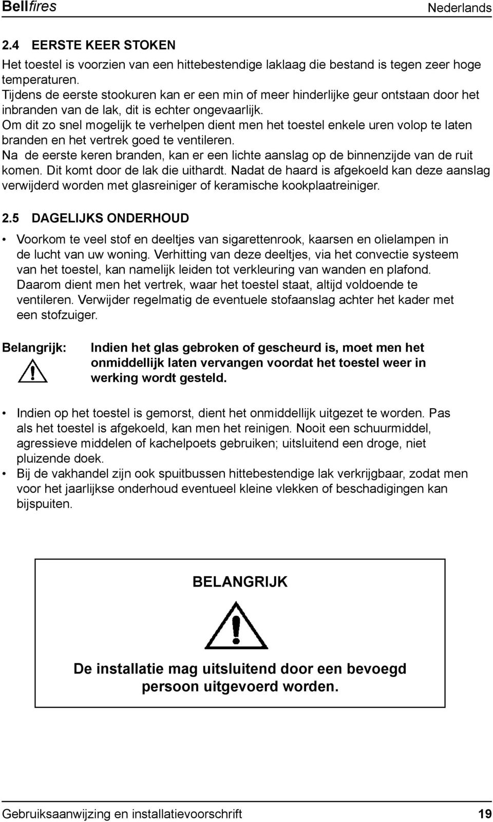 Om dit zo snel mogelijk te verhelpen dient men het toestel enkele uren volop te laten branden en het vertrek goed te ventileren.