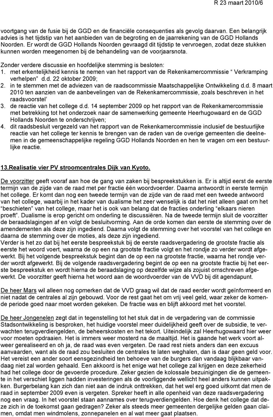 Er wordt de GGD Hollands Noorden gevraagd dit tijdstip te vervroegen, zodat deze stukken kunnen worden meegenomen bij de behandeling van de voorjaarsnota.