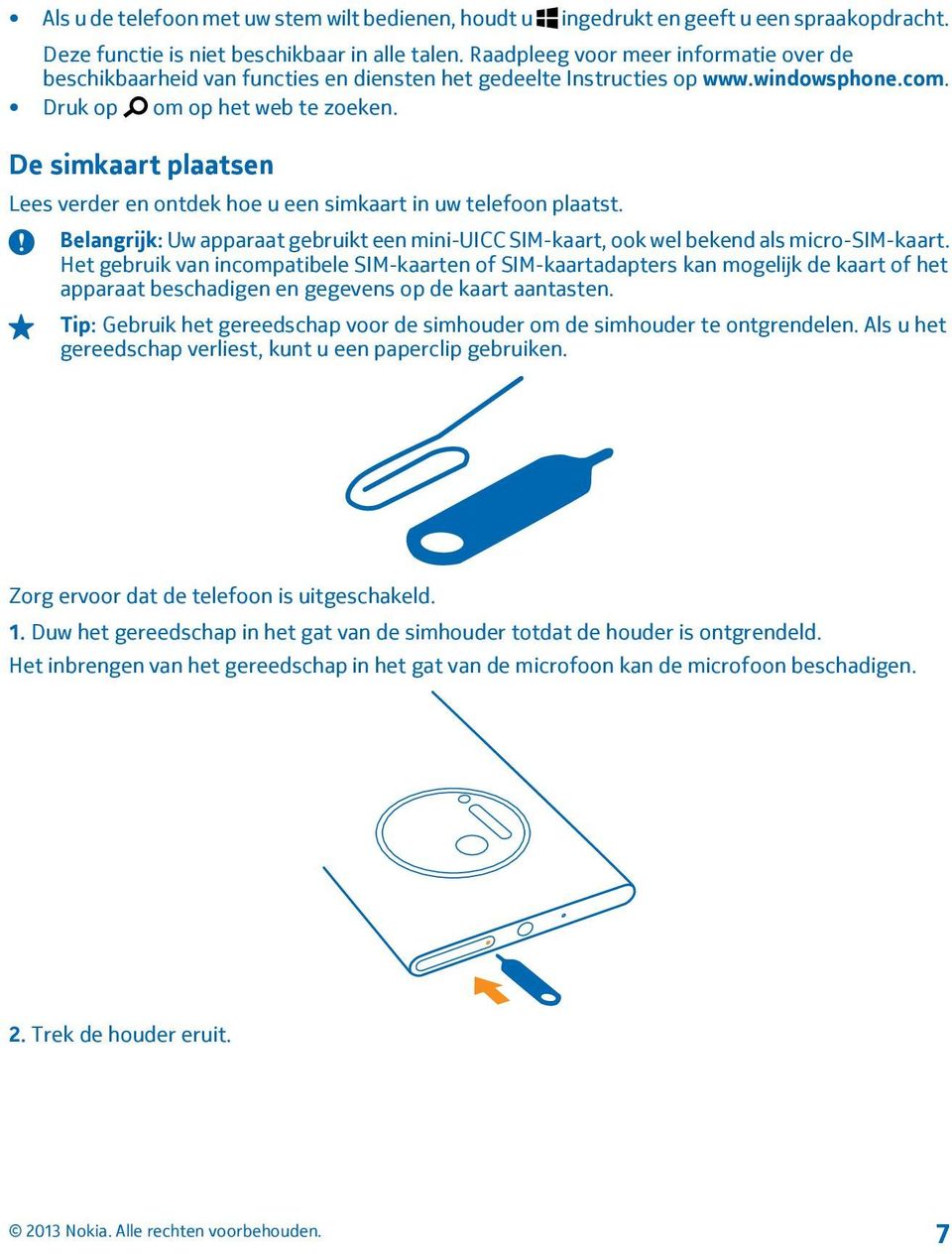 De simkaart plaatsen Lees verder en ontdek hoe u een simkaart in uw telefoon plaatst. Belangrijk: Uw apparaat gebruikt een mini-uicc SIM-kaart, ook wel bekend als micro-sim-kaart.