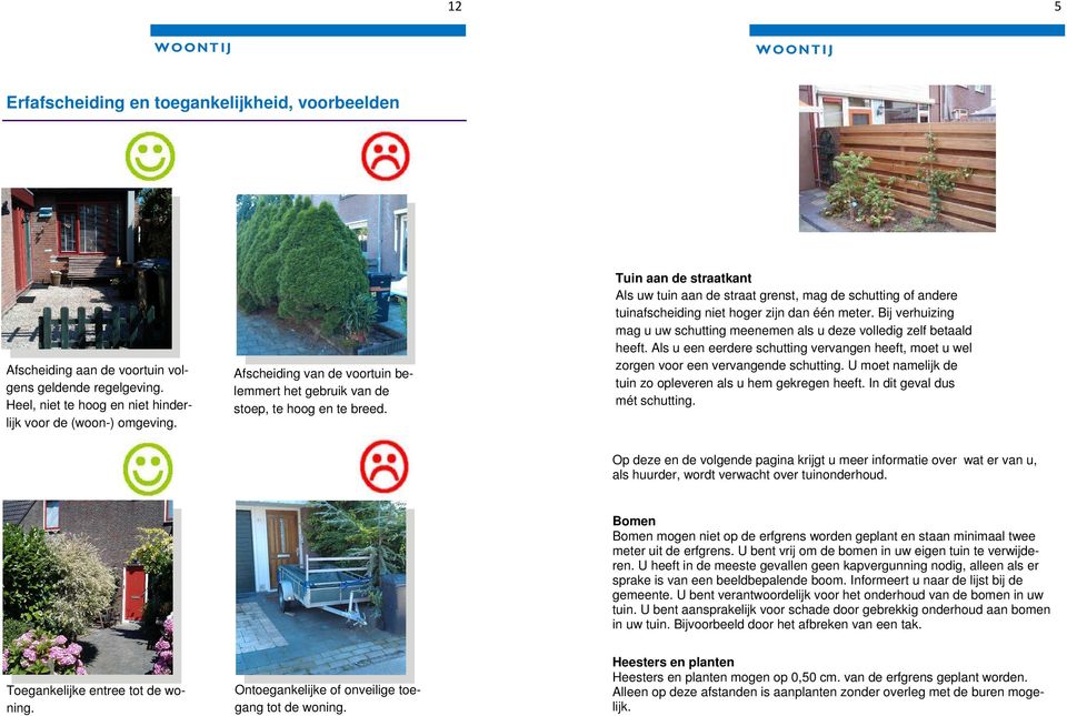 Tuin aan de straatkant Als uw tuin aan de straat grenst, mag de schutting of andere tuinafscheiding niet hoger zijn dan één meter.