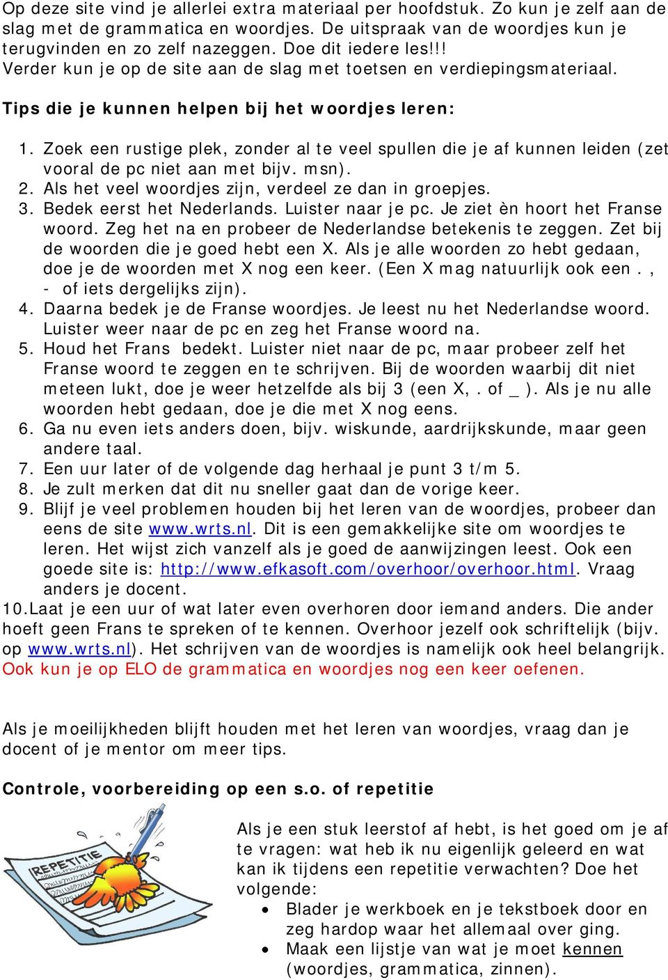 Zoek een rustige plek, zonder al te veel spullen die je af kunnen leiden (zet vooral de pc niet aan met bijv. msn). 2. Als het veel woordjes zijn, verdeel ze dan in groepjes. 3.