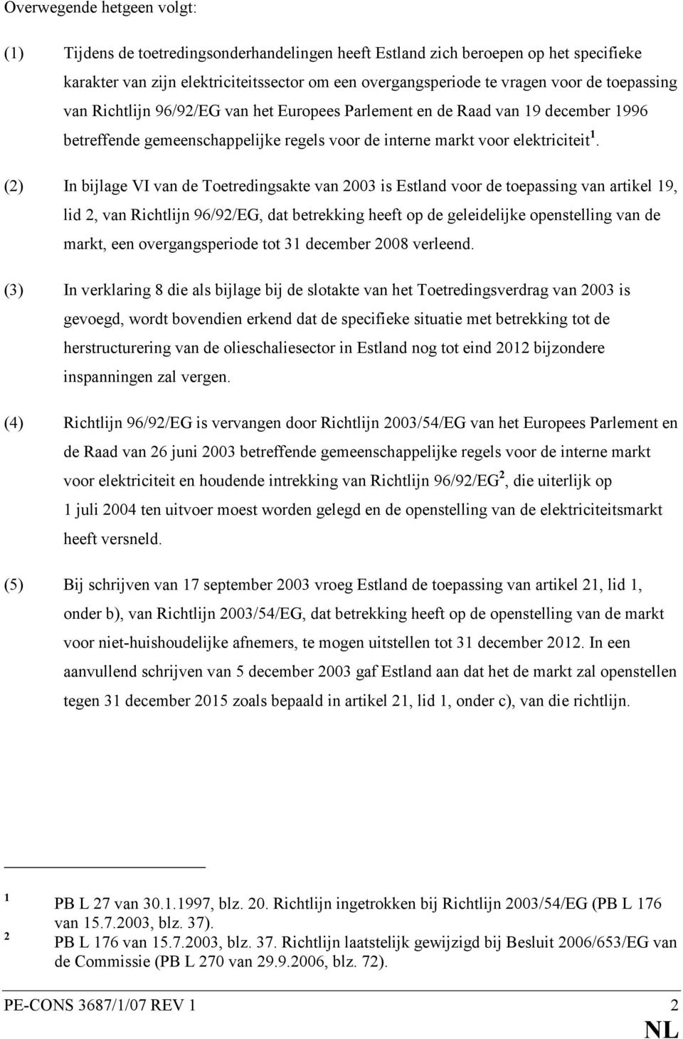 (2) In bijlage VI van de Toetredingsakte van 2003 is Estland voor de toepassing van artikel 19, lid 2, van Richtlijn 96/92/EG, dat betrekking heeft op de geleidelijke openstelling van de markt, een