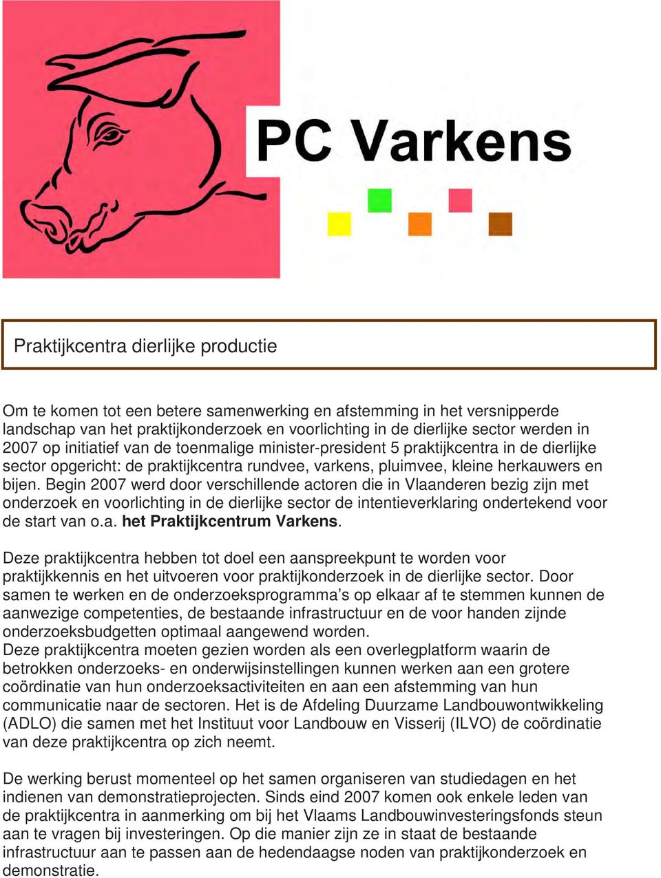 Begin 2007 werd door verschillende actoren die in Vlaanderen bezig zijn met onderzoek en voorlichting in de dierlijke sector de intentieverklaring ondertekend voor de start van o.a. het Praktijkcentrum Varkens.