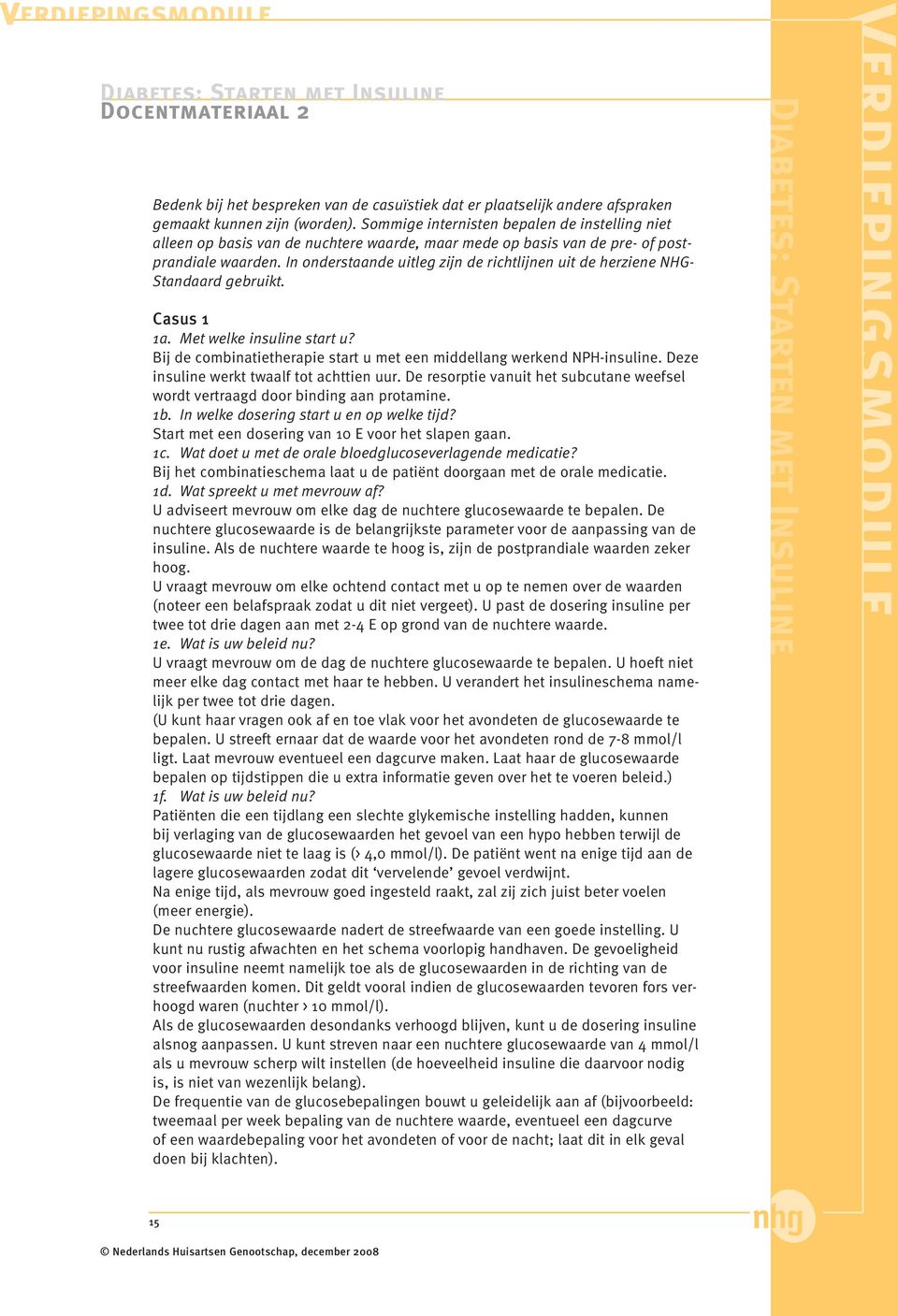 In onderstaande uitleg zijn de richtlijnen uit de herziene NHG- Standaard gebruikt. Casus 1 1a. Met welke insuline start u? Bij de combinatietherapie start u met een middellang werkend NPH-insuline.