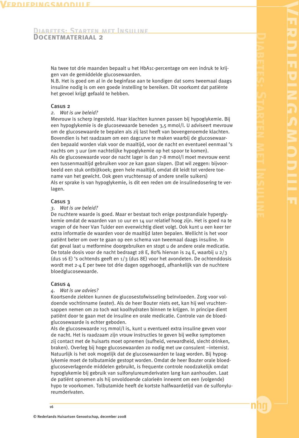 Casus 2 2. Wat is uw beleid? Mevrouw is scherp ingesteld. Haar klachten kunnen passen bij hypoglykemie. Bij een hypoglykemie is de glucosewaarde beneden 3,5 mmol/l.