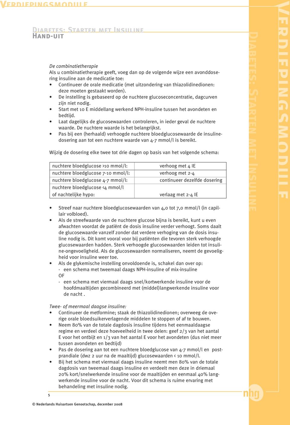 Start met 10 E middellang werkend NPH-insuline tussen het avondeten en bedtijd. Laat dagelijks de glucosewaarden controleren, in ieder geval de nuchtere waarde. De nuchtere waarde is het belangrijkst.