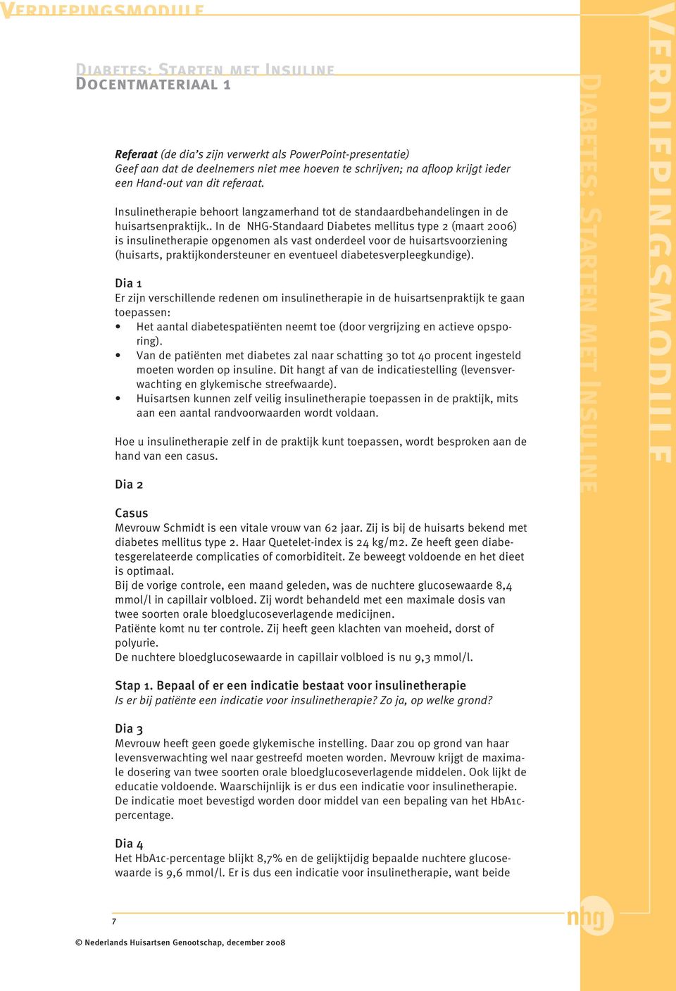 . In de NHG-Standaard Diabetes mellitus type 2 (maart 2006) is insulinetherapie opgenomen als vast onderdeel voor de huisartsvoorziening (huisarts, praktijkondersteuner en eventueel