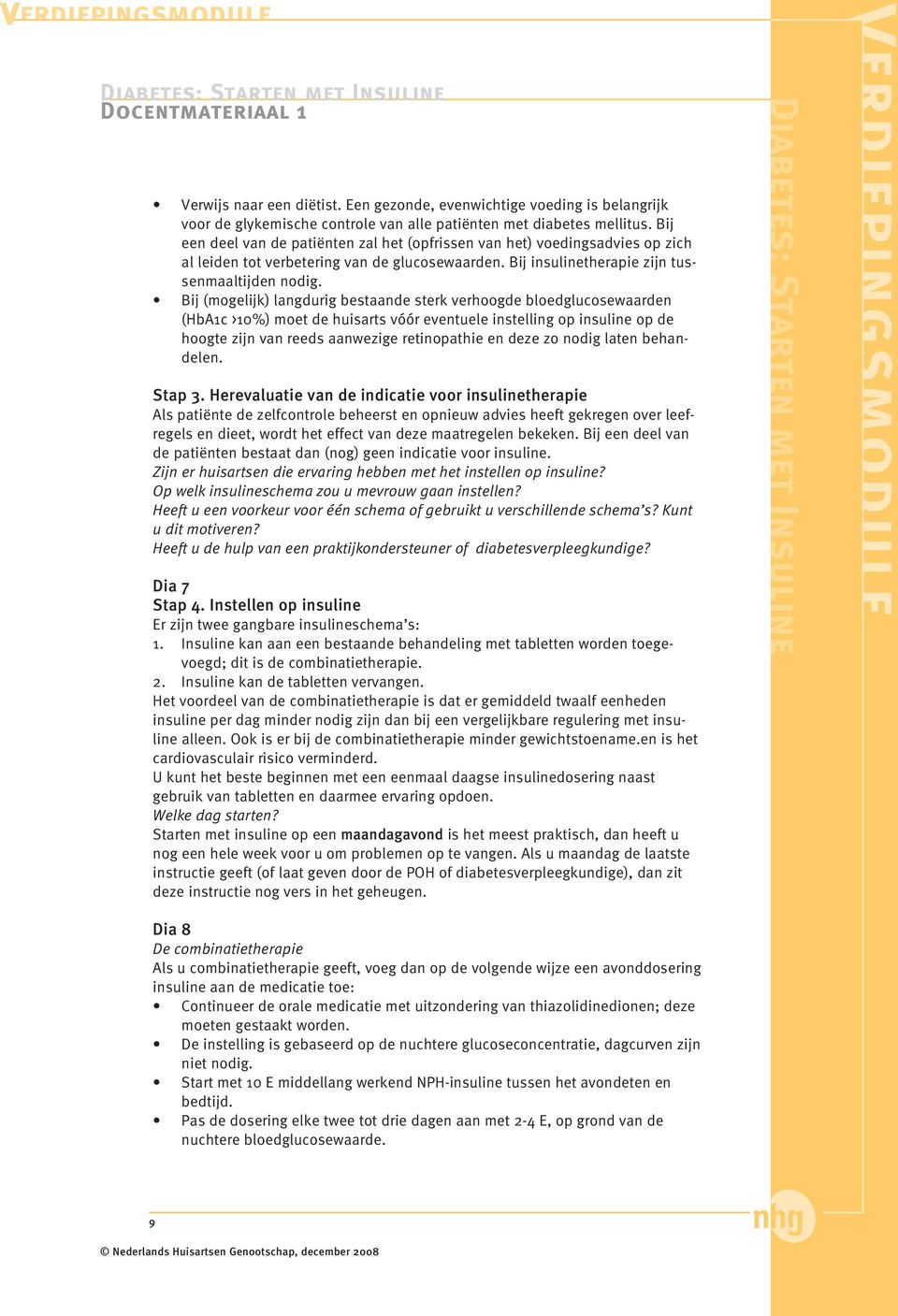 Bij (mogelijk) langdurig bestaande sterk verhoogde bloedglucosewaarden (HbA1c >10%) moet de huisarts vóór eventuele instelling op insuline op de hoogte zijn van reeds aanwezige retinopathie en deze