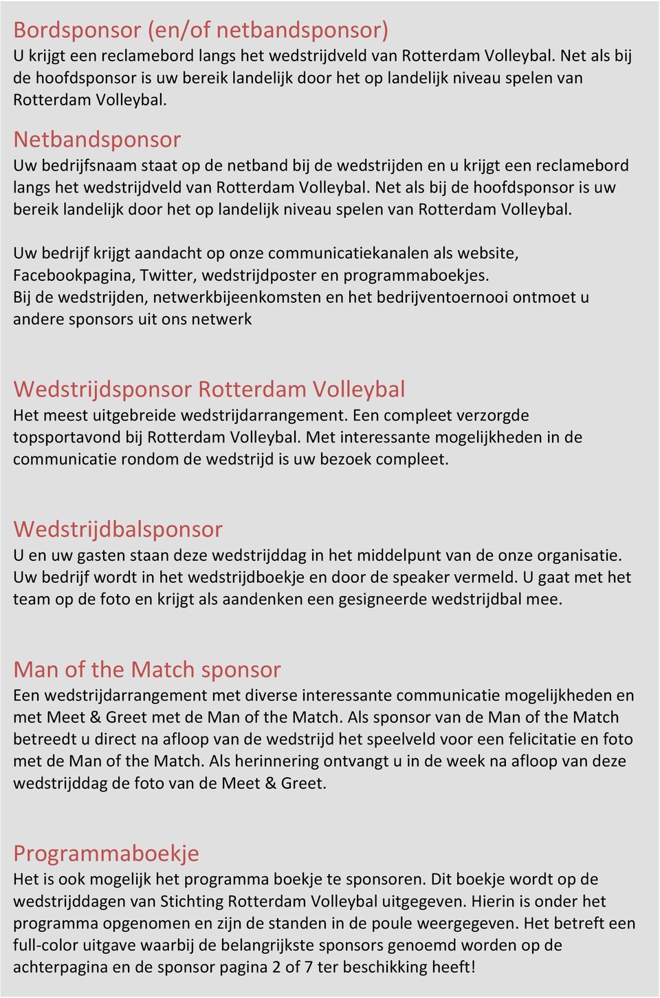 Netbandsponsor Uw bedrijfsnaam staat op de netband bij de wedstrijden en u krijgt een reclamebord langs het wedstrijdveld van Rotterdam Volleybal.