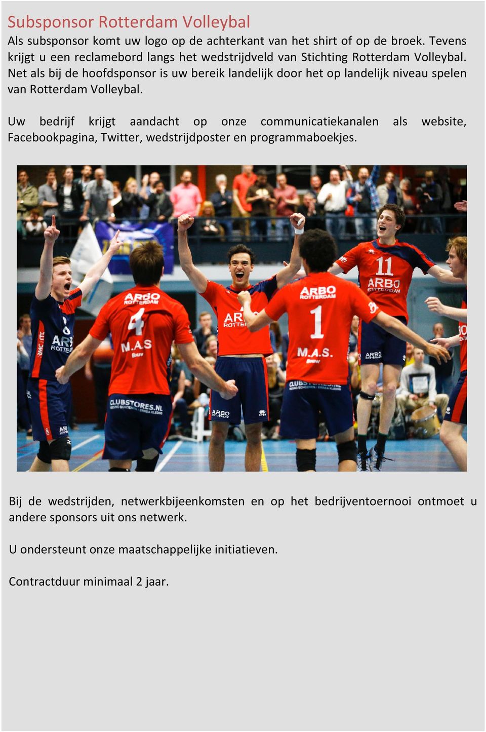 Net als bij de hoofdsponsor is uw bereik landelijk door het op landelijk niveau spelen van Rotterdam Volleybal.