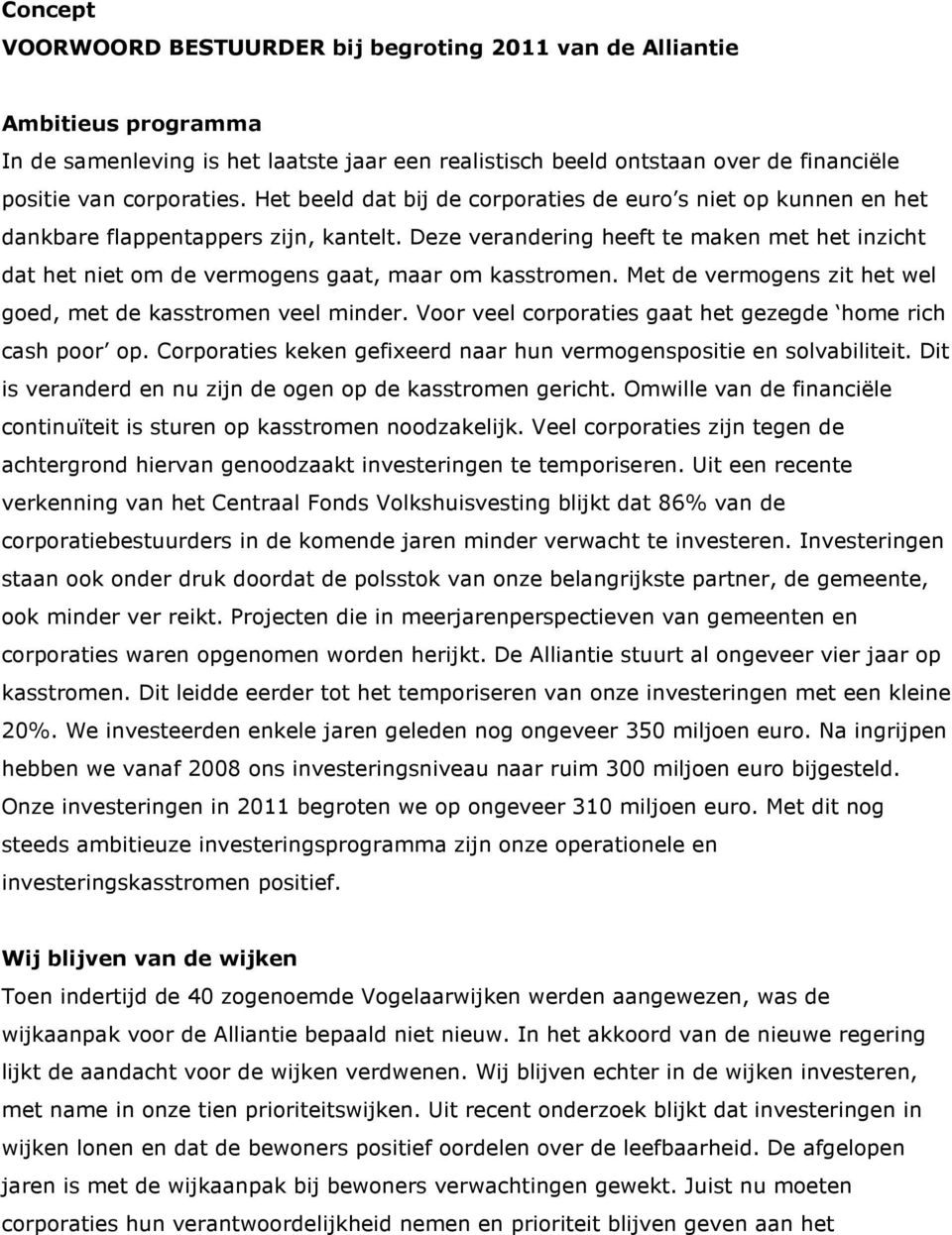 Deze verandering heeft te maken met het inzicht dat het niet om de vermogens gaat, maar om kasstromen. Met de vermogens zit het wel goed, met de kasstromen veel minder.