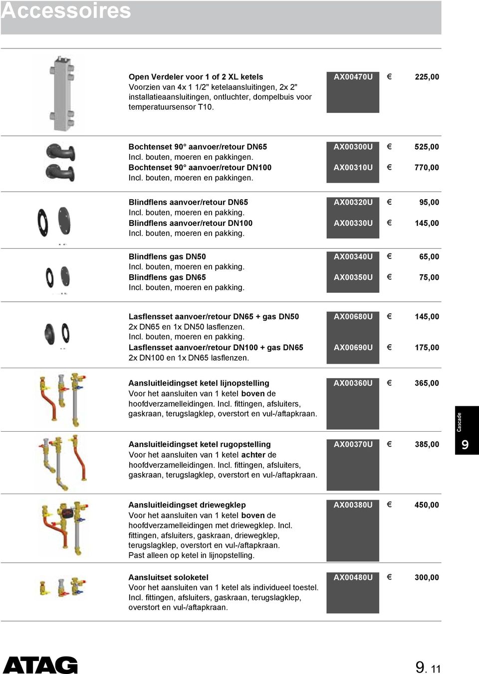 bouten, moeren en pakking. Blinflens aanvoer/retour DN100 Incl. bouten, moeren en pakking. AX00320U 5,00 AX00330U 145,00 Blinflens gas DN50 Incl. bouten, moeren en pakking. Blinflens gas DN65 Incl.